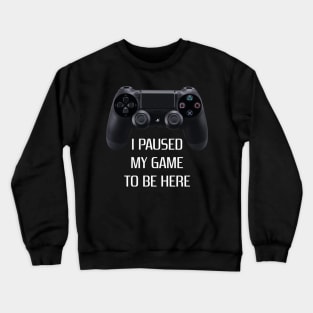 Paused my game to be here Crewneck Sweatshirt